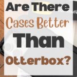 Are There Cases Better Than Otterbox? Exploring the Best Alternatives